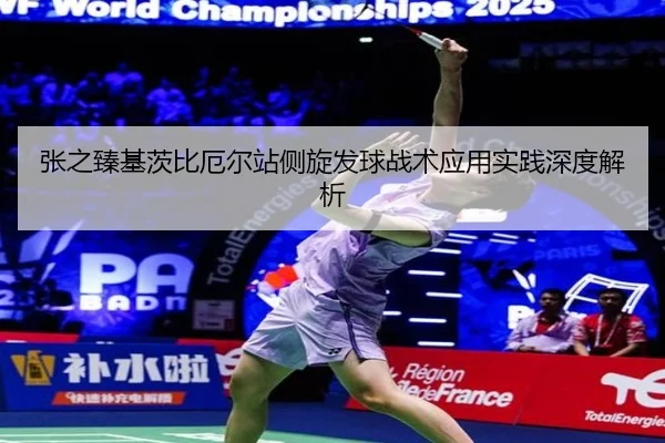 张之臻基茨比厄尔站侧旋发球战术应用实践深度解析