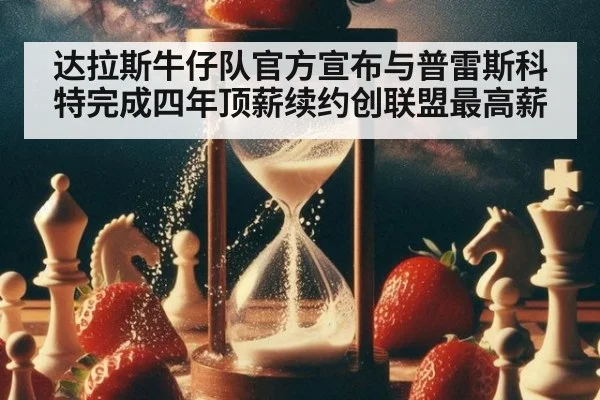 达拉斯牛仔队官方宣布与普雷斯科特完成四年顶薪续约创联盟最高薪