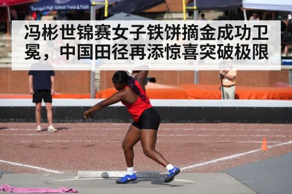 冯彬世锦赛女子铁饼摘金成功卫冕，中国田径再添惊喜突破极限