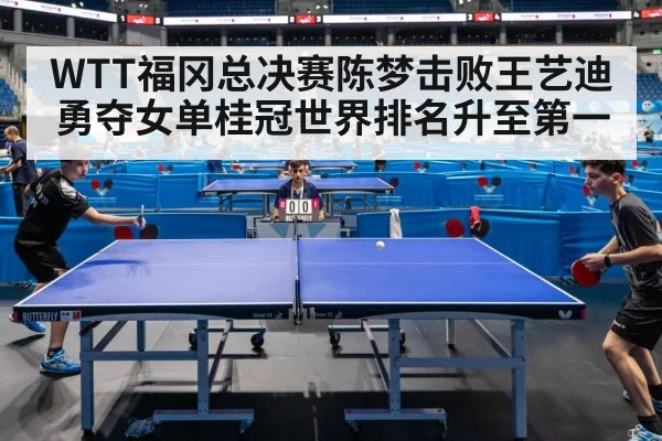 WTT福冈总决赛陈梦击败王艺迪勇夺女单桂冠世界排名升至第一