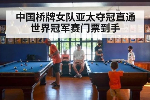 中国桥牌女队亚太夺冠直通世界冠军赛门票到手