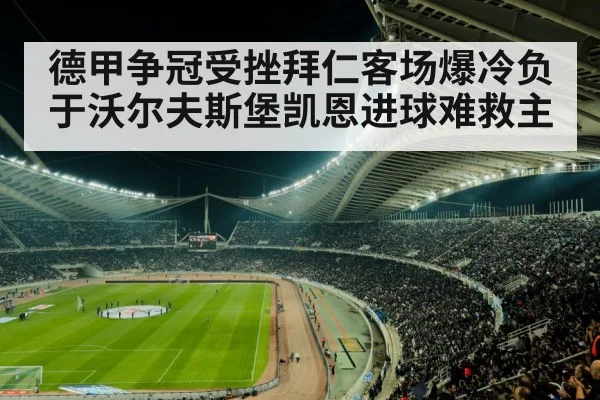 德甲争冠受挫拜仁客场爆冷负于沃尔夫斯堡凯恩进球难救主