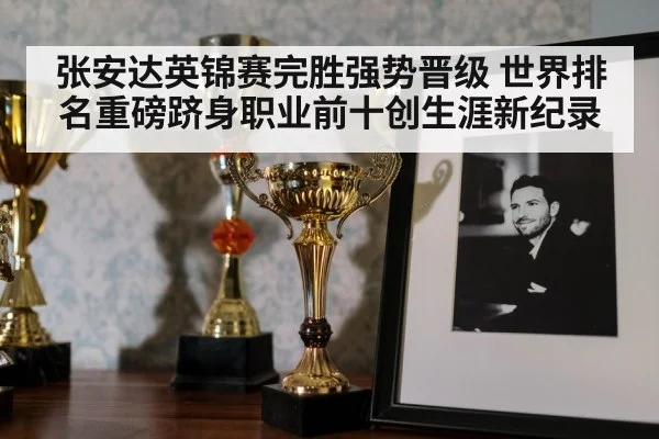 张安达英锦赛完胜强势晋级 世界排名重磅跻身职业前十创生涯新纪录