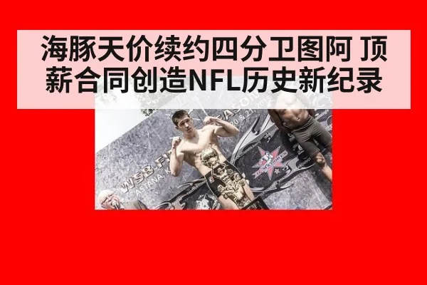 海豚天价续约四分卫图阿 顶薪合同创造NFL历史新纪录