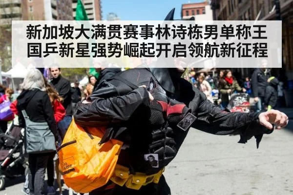 新加坡大满贯赛事林诗栋男单称王 国乒新星强势崛起开启领航新征程